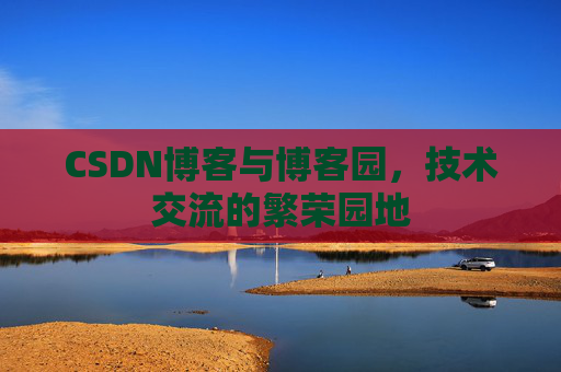 CSDN博客与博客园,技术交流的繁荣园地 CSDN博客与博客园,技术交流的繁荣园地