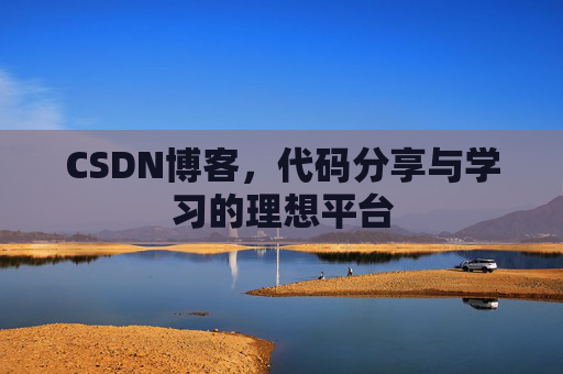 CSDN博客,代码分享与学习的理想平台